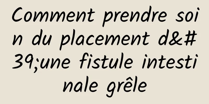 Comment prendre soin du placement d'une fistule intestinale grêle