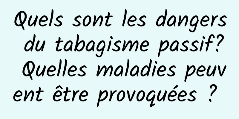 Quels sont les dangers du tabagisme passif? Quelles maladies peuvent être provoquées ? 