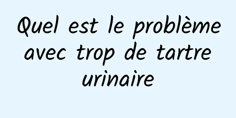 Quel est le problème avec trop de tartre urinaire