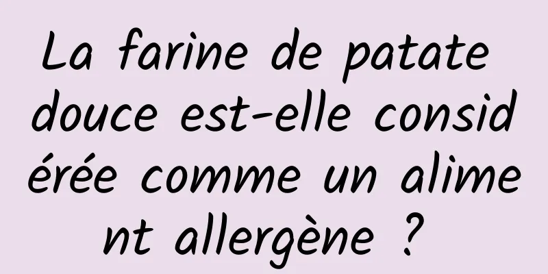 La farine de patate douce est-elle considérée comme un aliment allergène ? 