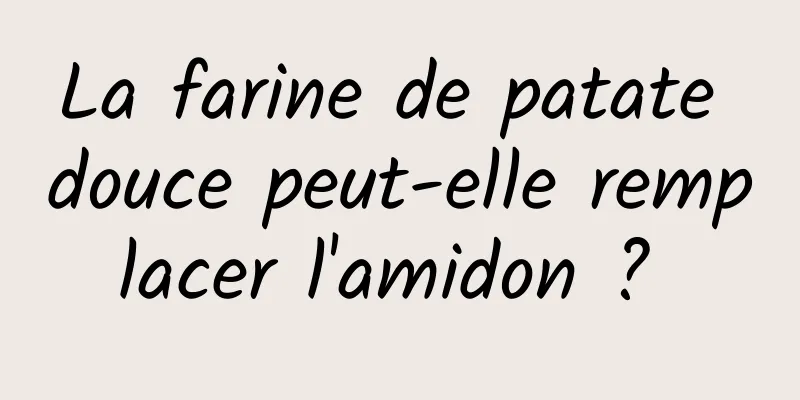 La farine de patate douce peut-elle remplacer l'amidon ? 