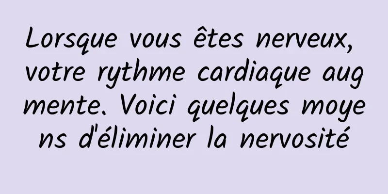 Lorsque vous êtes nerveux, votre rythme cardiaque augmente. Voici quelques moyens d'éliminer la nervosité