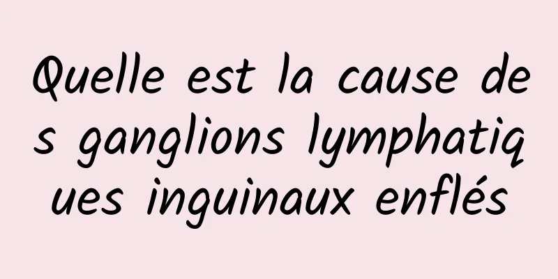 Quelle est la cause des ganglions lymphatiques inguinaux enflés