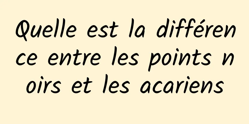 Quelle est la différence entre les points noirs et les acariens