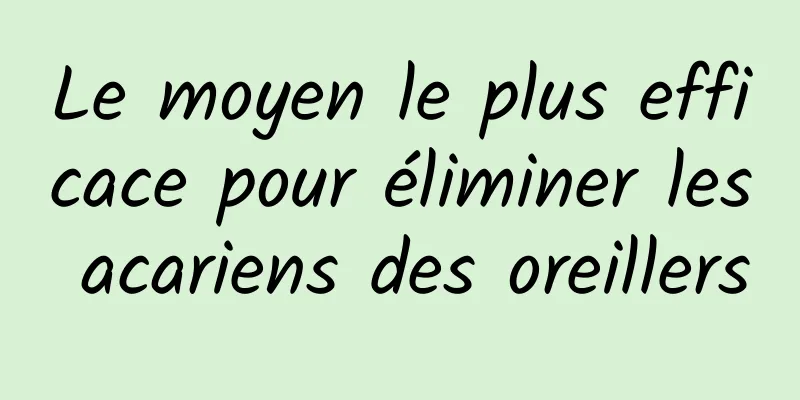 Le moyen le plus efficace pour éliminer les acariens des oreillers