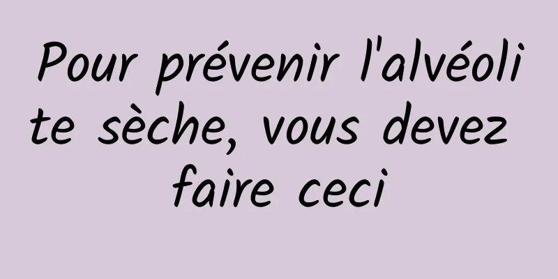 Pour prévenir l'alvéolite sèche, vous devez faire ceci