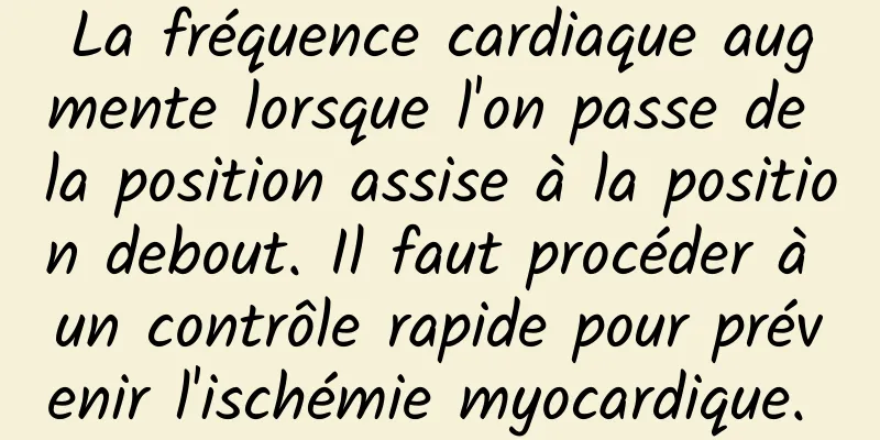 La fréquence cardiaque augmente lorsque l'on passe de la position assise à la position debout. Il faut procéder à un contrôle rapide pour prévenir l'ischémie myocardique. 