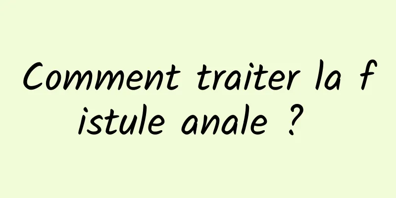 Comment traiter la fistule anale ? 