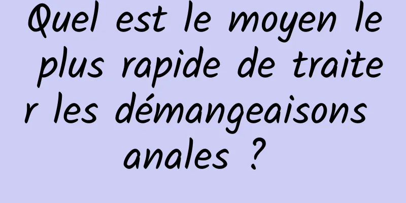 Quel est le moyen le plus rapide de traiter les démangeaisons anales ? 