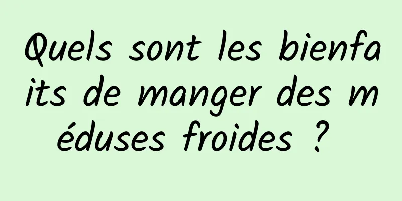 Quels sont les bienfaits de manger des méduses froides ? 