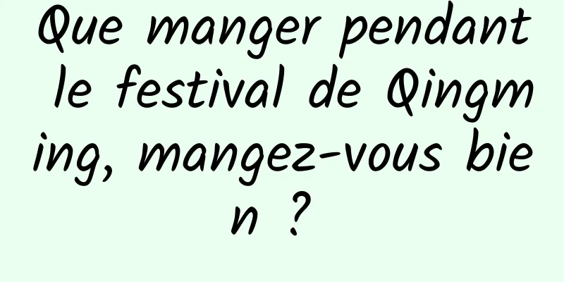 Que manger pendant le festival de Qingming, mangez-vous bien ? 