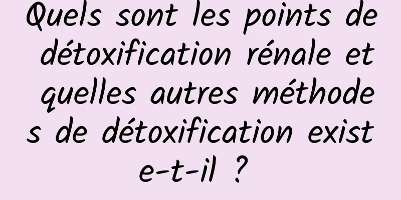 Quels sont les points de détoxification rénale et quelles autres méthodes de détoxification existe-t-il ? 