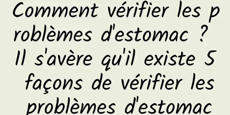 Comment vérifier les problèmes d'estomac ? Il s'avère qu'il existe 5 façons de vérifier les problèmes d'estomac