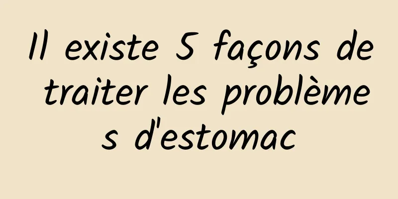 Il existe 5 façons de traiter les problèmes d'estomac