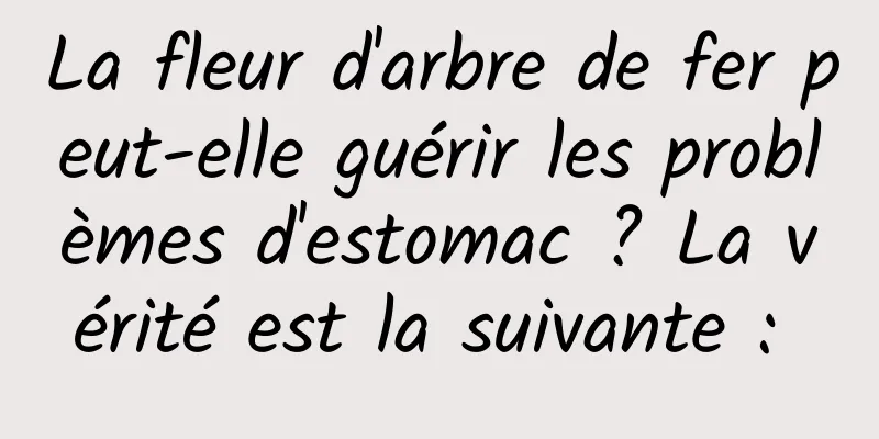 La fleur d'arbre de fer peut-elle guérir les problèmes d'estomac ? La vérité est la suivante : 