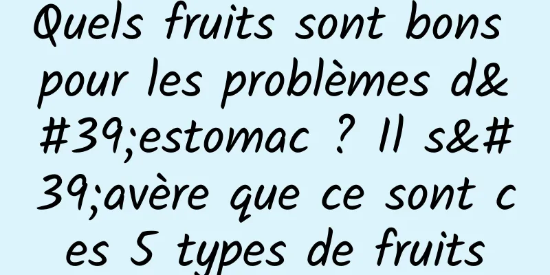 Quels fruits sont bons pour les problèmes d'estomac ? Il s'avère que ce sont ces 5 types de fruits