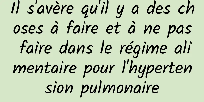 Il s'avère qu'il y a des choses à faire et à ne pas faire dans le régime alimentaire pour l'hypertension pulmonaire