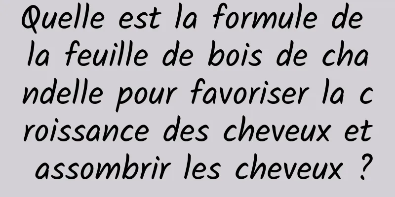 Quelle est la formule de la feuille de bois de chandelle pour favoriser la croissance des cheveux et assombrir les cheveux ?