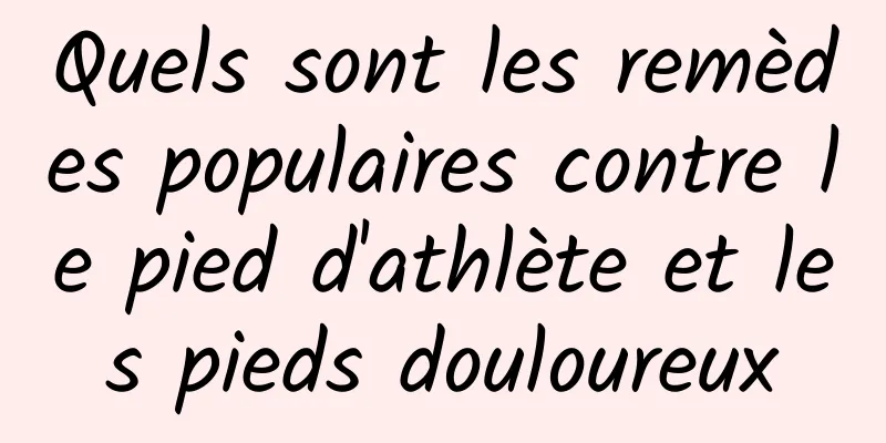 Quels sont les remèdes populaires contre le pied d'athlète et les pieds douloureux