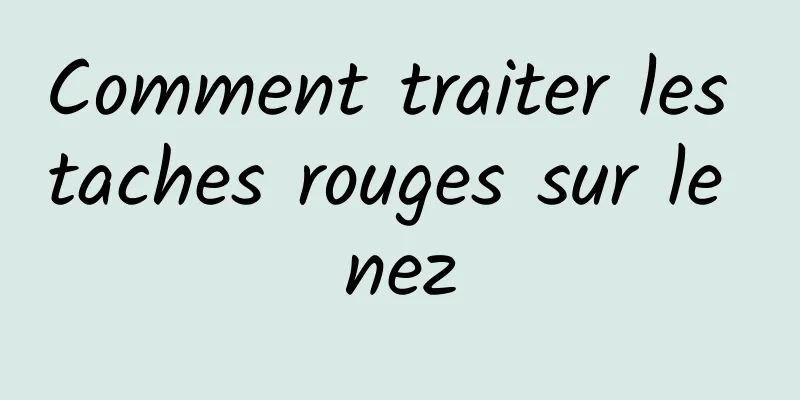 Comment traiter les taches rouges sur le nez