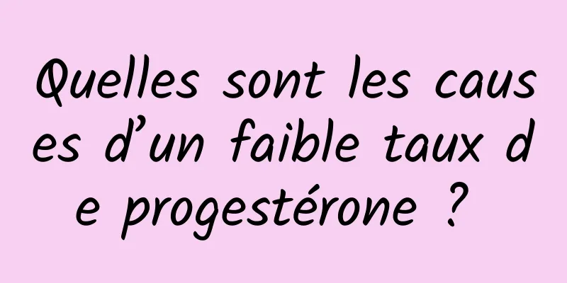 Quelles sont les causes d’un faible taux de progestérone ? 