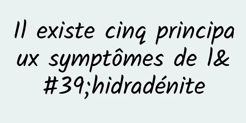 Il existe cinq principaux symptômes de l'hidradénite