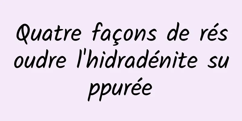 Quatre façons de résoudre l'hidradénite suppurée