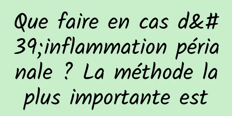 Que faire en cas d'inflammation périanale ? La méthode la plus importante est 