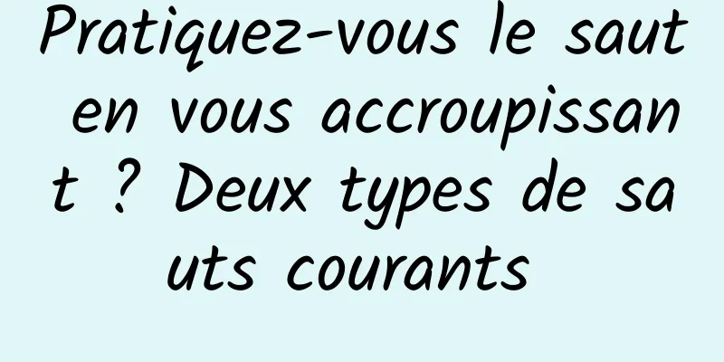 Pratiquez-vous le saut en vous accroupissant ? Deux types de sauts courants 