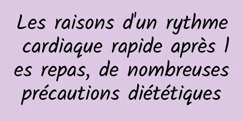 Les raisons d'un rythme cardiaque rapide après les repas, de nombreuses précautions diététiques 