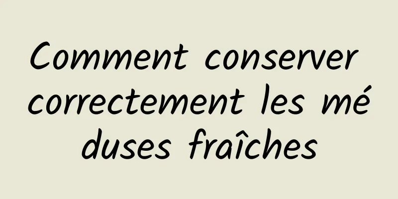 Comment conserver correctement les méduses fraîches