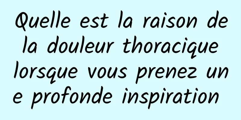 Quelle est la raison de la douleur thoracique lorsque vous prenez une profonde inspiration 