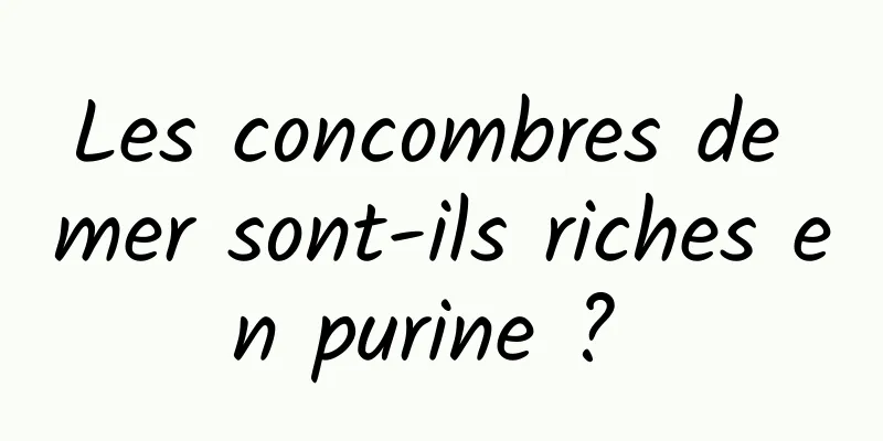 Les concombres de mer sont-ils riches en purine ? 