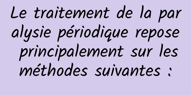 Le traitement de la paralysie périodique repose principalement sur les méthodes suivantes : 