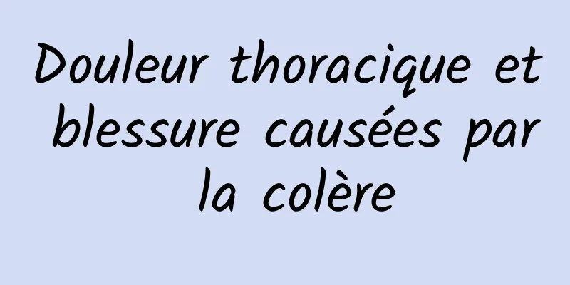 Douleur thoracique et blessure causées par la colère