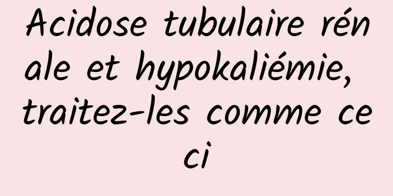 Acidose tubulaire rénale et hypokaliémie, traitez-les comme ceci