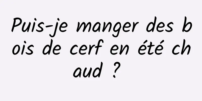 Puis-je manger des bois de cerf en été chaud ? 