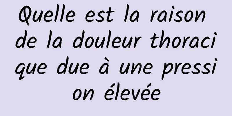 Quelle est la raison de la douleur thoracique due à une pression élevée