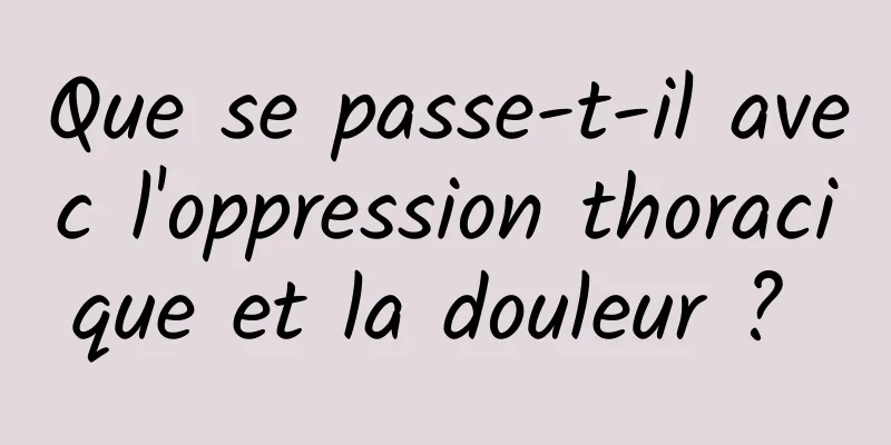 Que se passe-t-il avec l'oppression thoracique et la douleur ? 