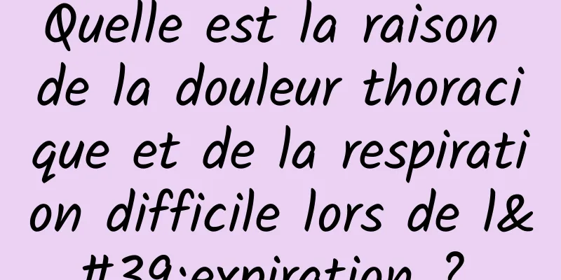 Quelle est la raison de la douleur thoracique et de la respiration difficile lors de l'expiration ? 