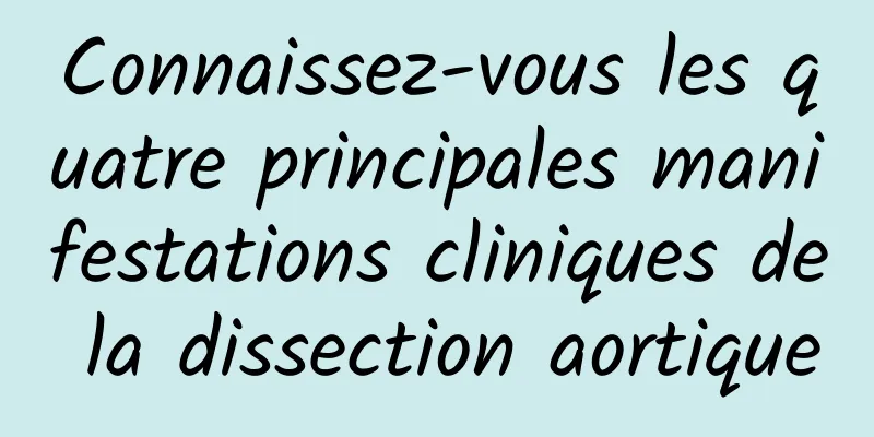 Connaissez-vous les quatre principales manifestations cliniques de la dissection aortique