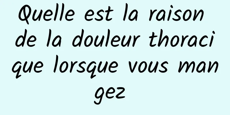 Quelle est la raison de la douleur thoracique lorsque vous mangez 