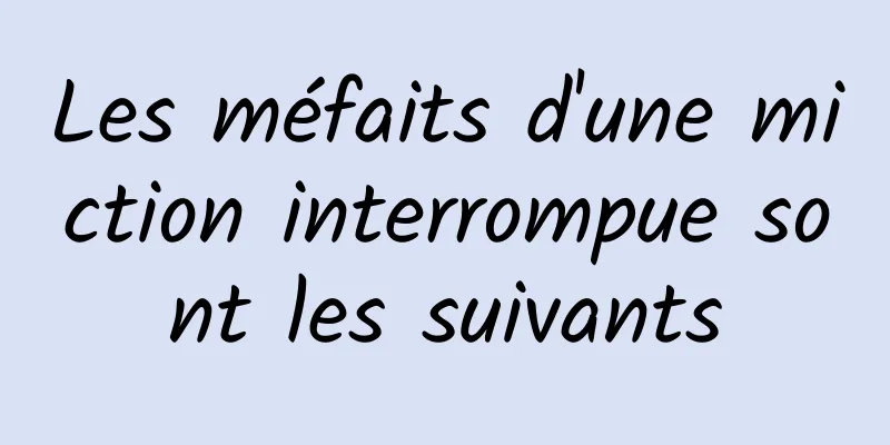 Les méfaits d'une miction interrompue sont les suivants