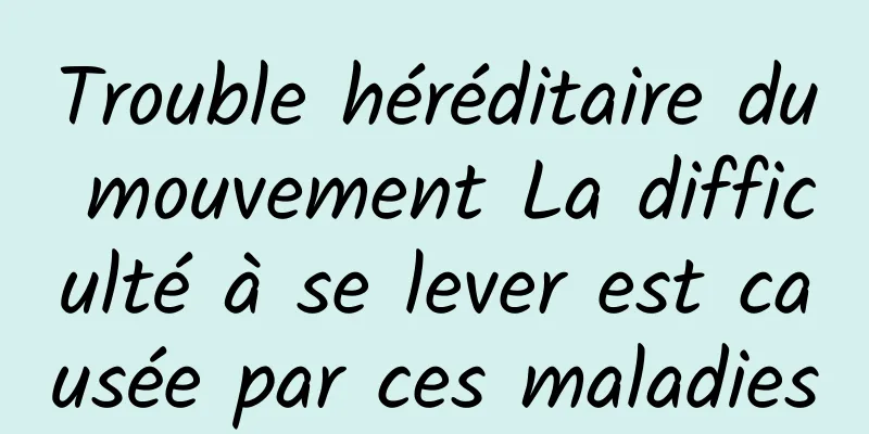 Trouble héréditaire du mouvement La difficulté à se lever est causée par ces maladies