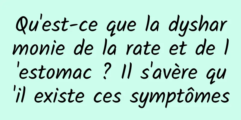 Qu'est-ce que la dysharmonie de la rate et de l'estomac ? Il s'avère qu'il existe ces symptômes