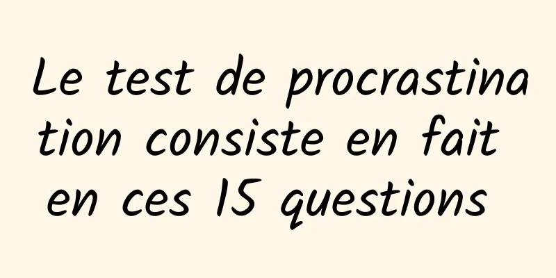 Le test de procrastination consiste en fait en ces 15 questions 