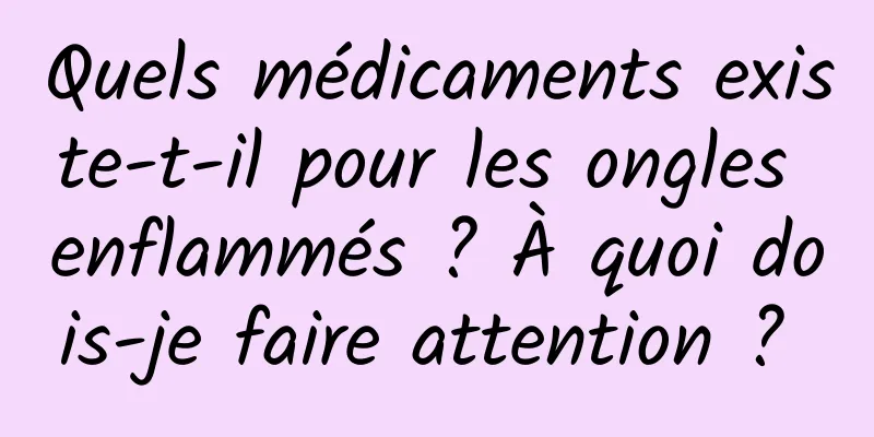 Quels médicaments existe-t-il pour les ongles enflammés ? À quoi dois-je faire attention ? 