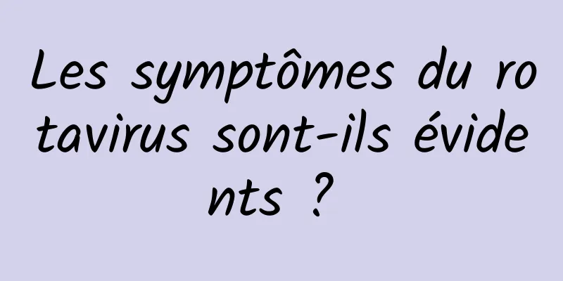 Les symptômes du rotavirus sont-ils évidents ? 