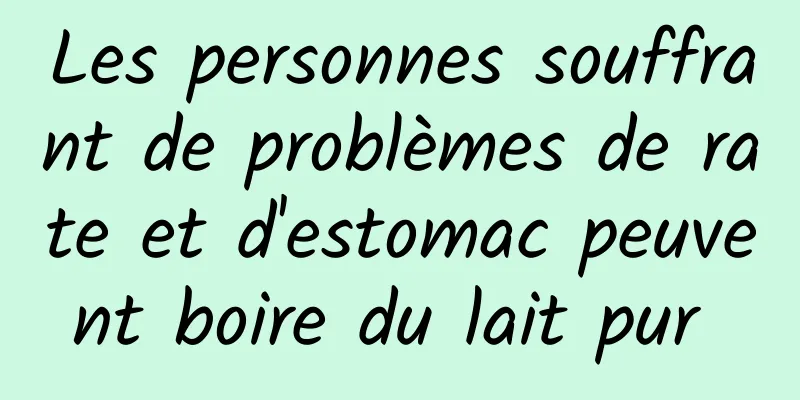 Les personnes souffrant de problèmes de rate et d'estomac peuvent boire du lait pur 