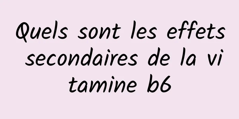 Quels sont les effets secondaires de la vitamine b6